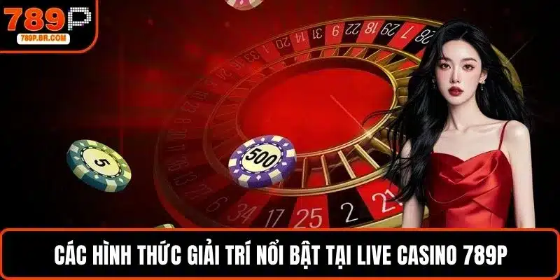Các hình thức giải trí nổi bật tại live casino 789P