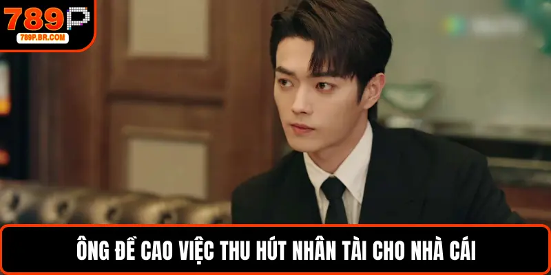 Ông đề cao việc thu hút nhân tài cho nhà cái