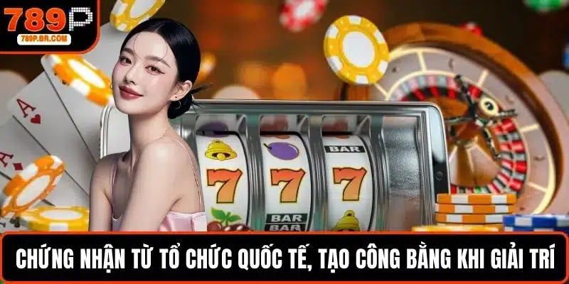 Chứng nhận từ tổ chức quốc tế, tạo công bằng khi giải trí