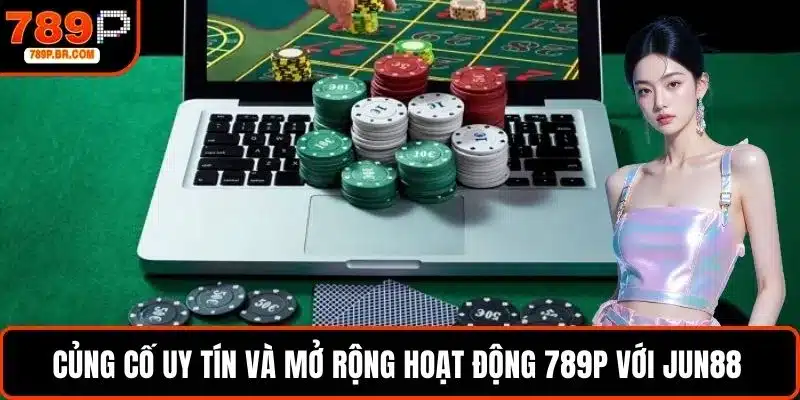 Củng cố uy tín và tiếp tục mở rộng hoạt động 789P với Jun88 