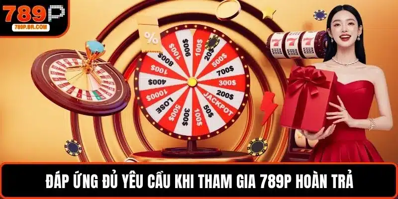 Đáp ứng đủ yêu cầu khi tham gia 789P hoàn trả