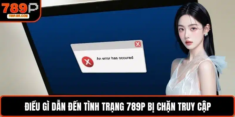 Điều gì dẫn đến tình trạng 789P bị chặn truy cập