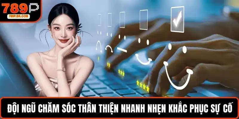 Đội ngũ chăm sóc thân thiện nhanh nhẹn khắc phục sự cố