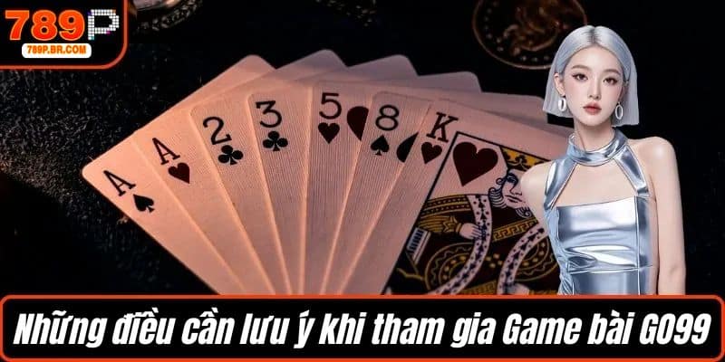 Những điều cần lưu ý khi tham gia Game bài GO99
