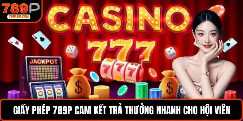 Giấy phép 789P đặt ra cam kết trả thưởng nhanh cho hội viên