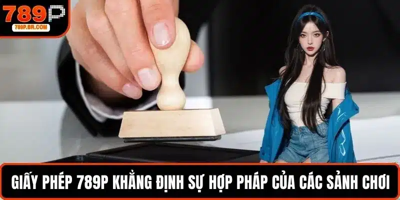 Giấy phép 789P khẳng định sự hợp pháp của các sảnh chơi