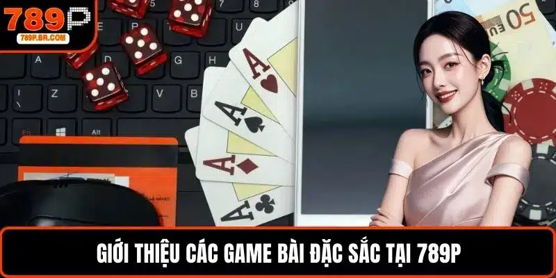 Giới thiệu các game bài đặc sắc tại 789P