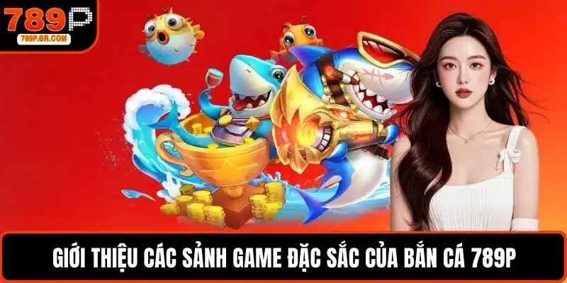 Giới thiệu các sảnh game đặc sắc của bắn cá 789P