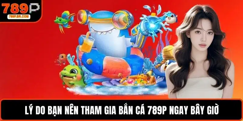 Lý do bạn nên tham gia bắn cá 789P ngay bây giờ