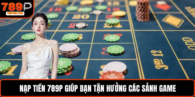 Nạp tiền 789P giúp bạn tận hưởng các sảnh game
