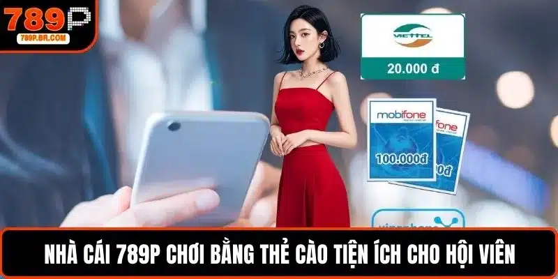 Nhà cái 789P chơi bằng thẻ cào tiện ích cho hội viên