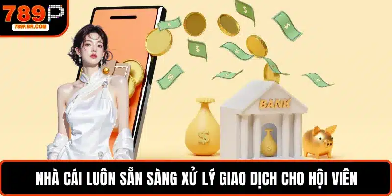 Nhà cái luôn sẵn sàng xử lý giao dịch cho hội viên