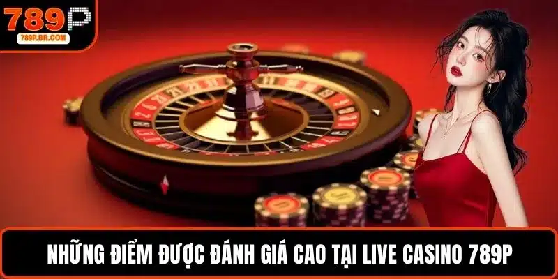 Những điểm được đánh giá cao tại live casino 789P