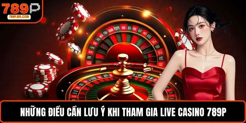 Những điều cần lưu ý khi tham gia live casino 789P