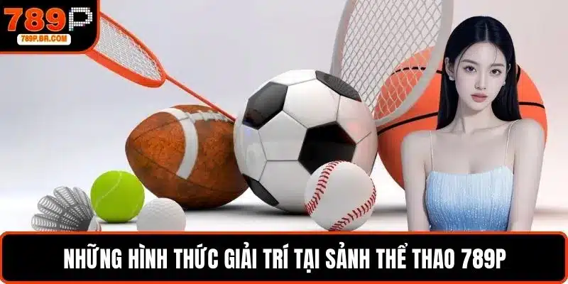 Những hình thức giải trí tại sảnh thể thao 789P