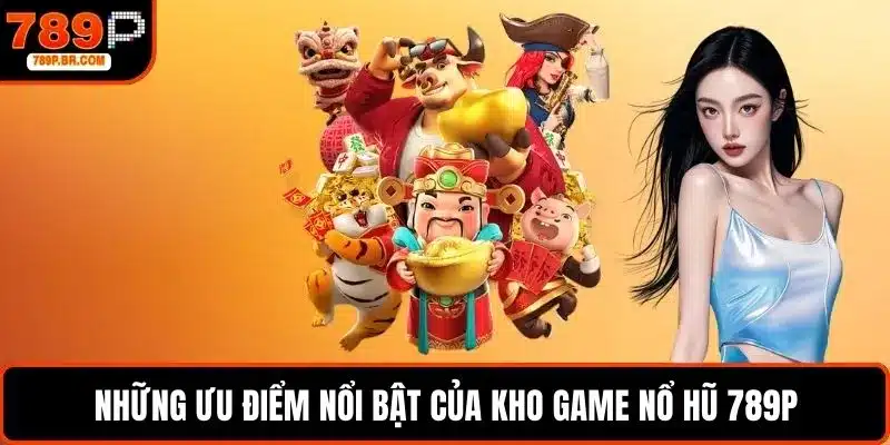Những ưu điểm nổi bật của kho game nổ hũ 789P