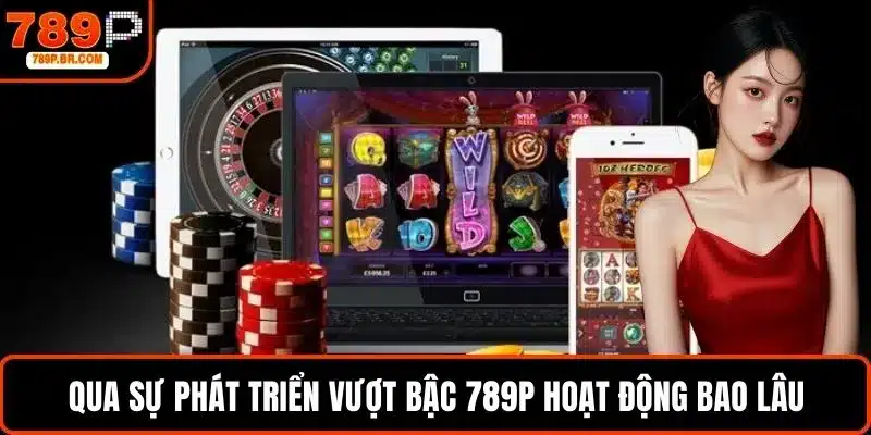 Qua sự phát triển vượt bậc, hội viên quan tâm 789P hoạt động bao lâu