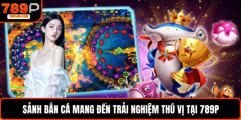 Sảnh bắn cá mang đến trải nghiệm thú vị tại 789P