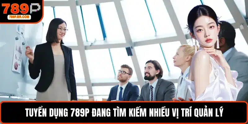 Tuyển dụng 789P đang tìm kiếm nhiều vị trí quản lý