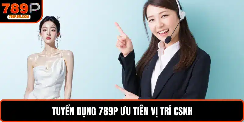 Tuyển dụng 789P ưu tiên vị trí CSKH