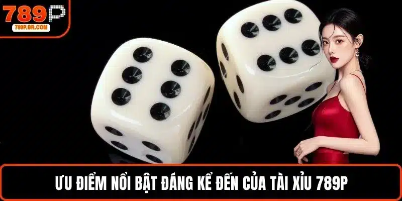 Ưu điểm nổi bật đáng kể đến của tài xỉu 789P